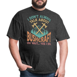 I Dont Always Talk About Bushcraft - Tshirt - heather black