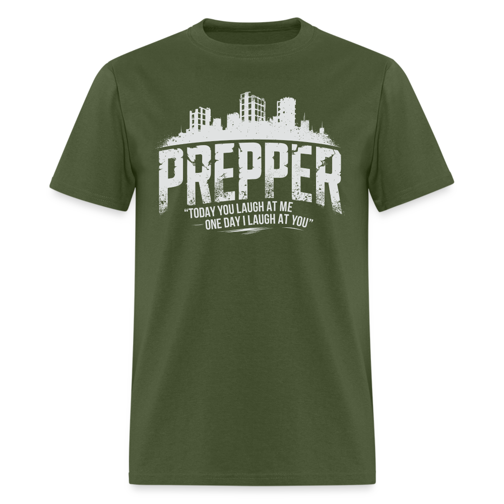 Prepper Today You Laugh About Me One Day I Laugh About You - Tshirt - military green
