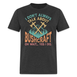 I Dont Always Talk About Bushcraft - Tshirt - heather black