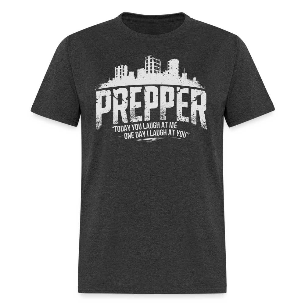 Prepper Today You Laugh About Me One Day I Laugh About You - Tshirt - heather black